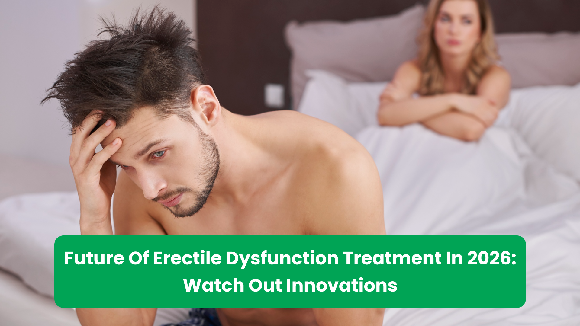 Future Of Erectile Dysfunction Treatment In 2026: Watch Out Innovations
